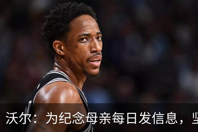 沃尔：为纪念母亲每日发信息，坚守保留她的号码
