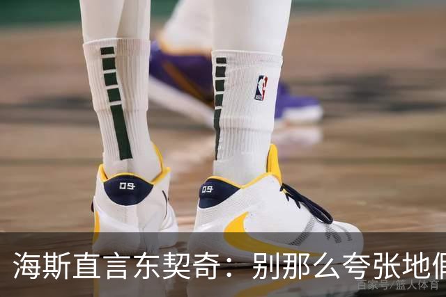 海斯直言东契奇：别那么夸张地假摔